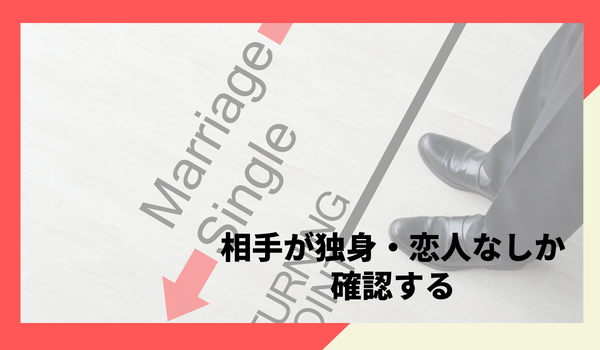 相手が独身・恋人なしか確認する