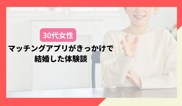 30代女性:マッチングアプリがきっかけで結婚した体験談