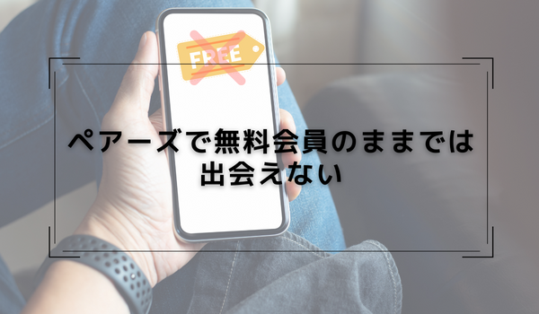 ペアーズで無料会員のままでは出会えない