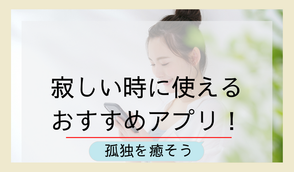 寂しい時におすすめのマッチングアプリ 孤独を癒し寂しい時の話し相手が見つかるアプリを紹介