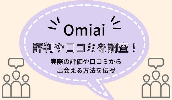 Omiaiの評判や口コミを調査！実際の評価や口コミから出会える方法を伝授