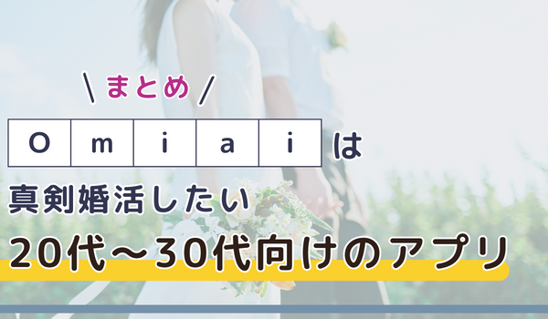 Omiaiは真剣婚活したい20～30代向けのアプリ【まとめ】