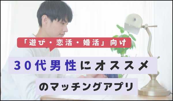 【遊び・恋活・婚活】30代男性にオススメのマッチングアプリ