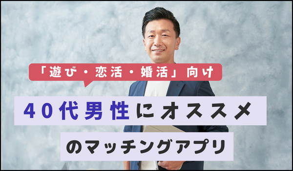 【遊び・恋活・婚活】40代男性にオススメのマッチングアプリ