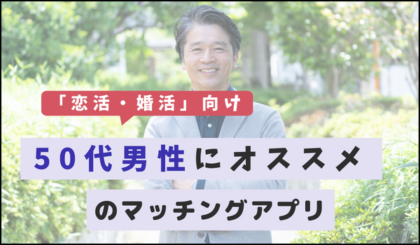 【恋活・婚活】50代男性にオススメのマッチングアプリ