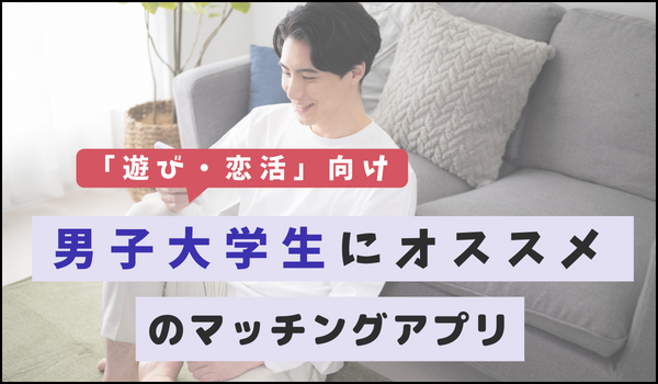 【遊び・恋活】男子大学生にオススメのマッチングアプリ