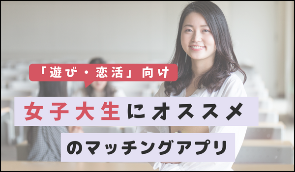 【遊び・恋活】女子大学生にオススメのマッチングアプリ