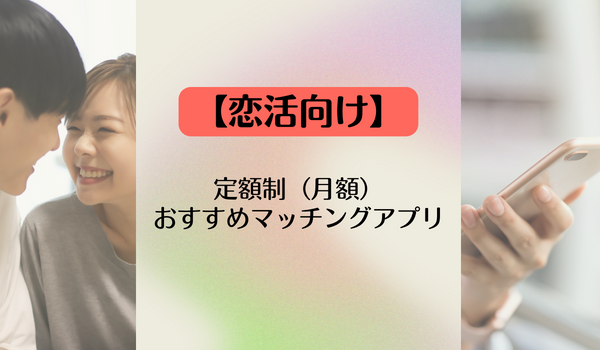 【恋活向け】定額制（月額）おすすめマッチングアプリ