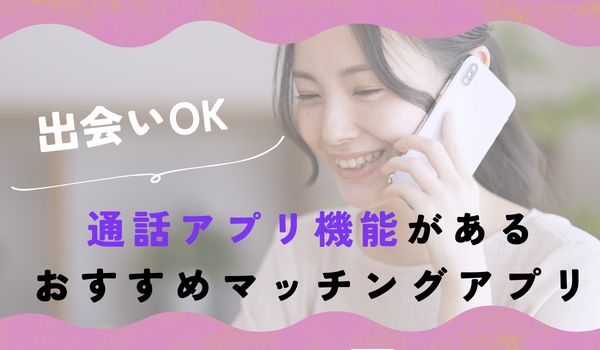 【出会いOK】通話アプリ機能があるおすすめマッチングアプリ10選！