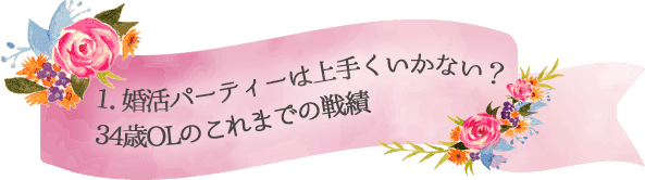 1．婚活パーティーは上手くいかない？34歳OLのこれまでの戦績