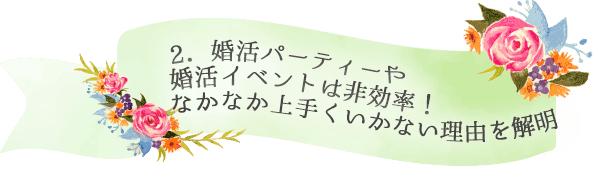 2．婚活パーティーや婚活イベントは非効率！なかなか上手くいかない理由を解明